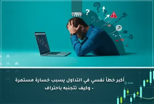 أكبر خطأ نفسي في التداول يسبب خسارة مستمرة – وكيف تتجنبه باحتراف